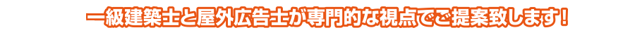 第一級建築士と屋外広告士が専門的な視点でご提案致します!