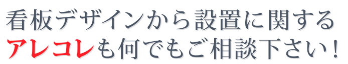 看板デザインから設置に関するアレコレも何でもご相談下さい!