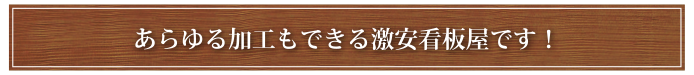 あらゆる加工もできる激安看板屋です!