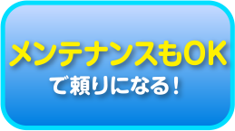 メンテナンスもＯＫで頼りになる！